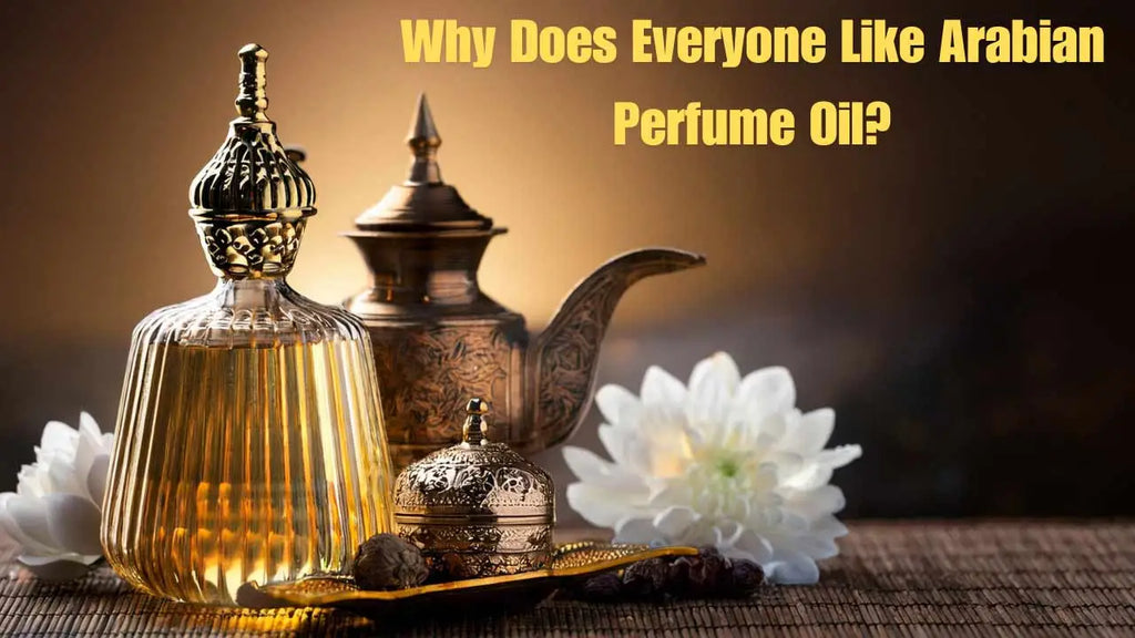 Why Does Everyone Like Arabian Perfume Oil?